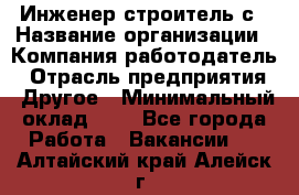 Инженер-строитель с › Название организации ­ Компания-работодатель › Отрасль предприятия ­ Другое › Минимальный оклад ­ 1 - Все города Работа » Вакансии   . Алтайский край,Алейск г.